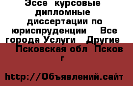 Эссе, курсовые, дипломные, диссертации по юриспруденции! - Все города Услуги » Другие   . Псковская обл.,Псков г.